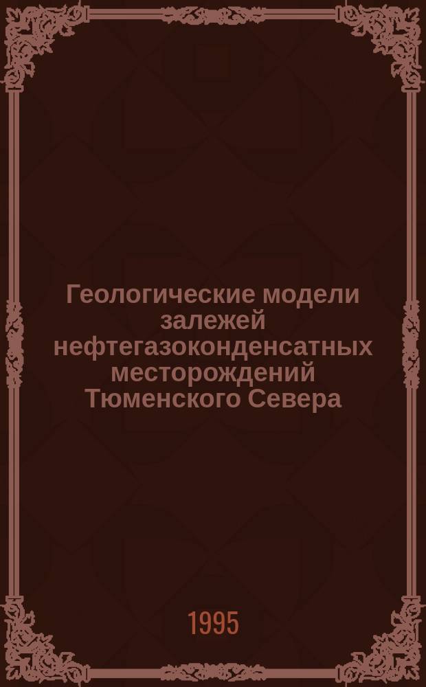 Геологические модели залежей нефтегазоконденсатных месторождений Тюменского Севера