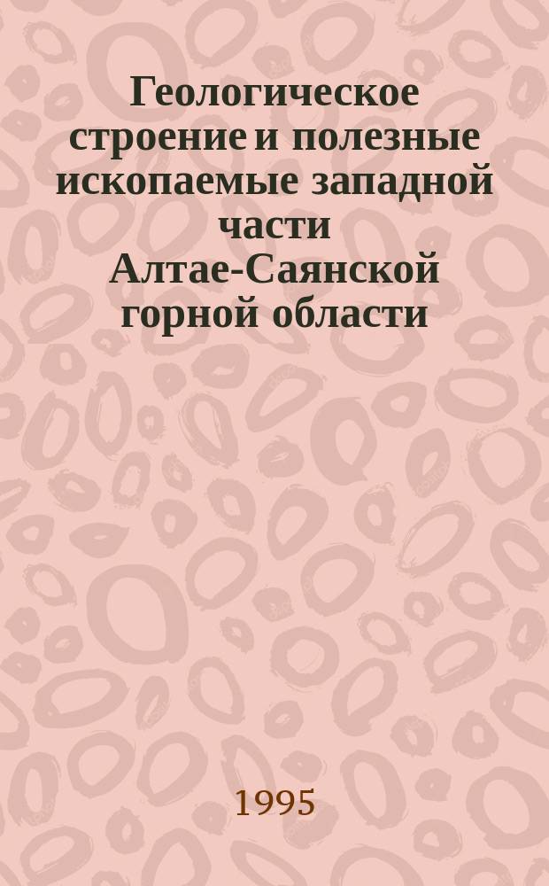 Геологическое строение и полезные ископаемые западной части Алтае-Саянской горной области : Сб. материалов к науч.-практ. конф., посвящ. памяти Г.А. Селятицкого