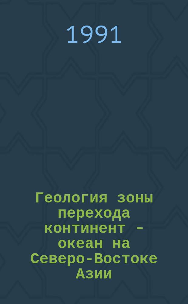 Геология зоны перехода континент - океан на Северо-Востоке Азии : (Рефератив. излож. результатов важнейших исслед. 1985-1990 гг.) : Сборник