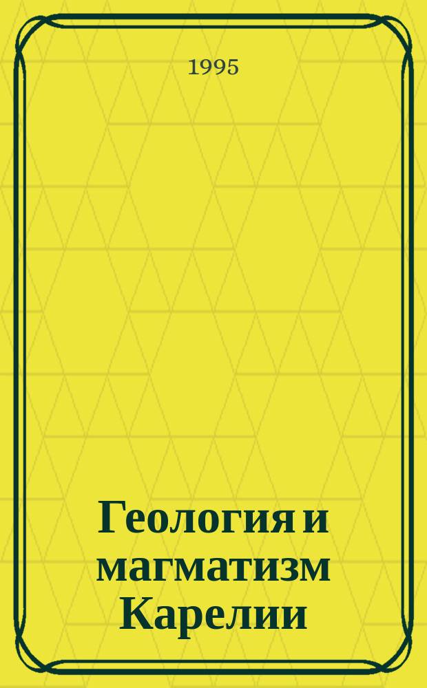 Геология и магматизм Карелии : Оператив.-информ. материалы за 1994 г