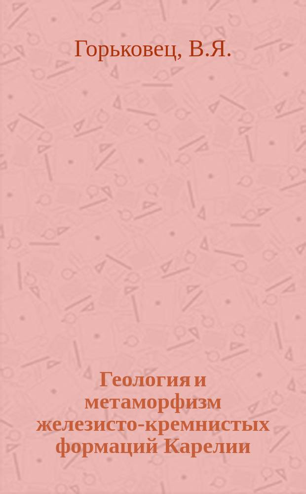 Геология и метаморфизм железисто-кремнистых формаций Карелии