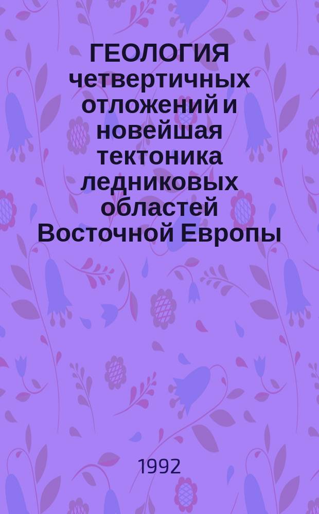ГЕОЛОГИЯ четвертичных отложений и новейшая тектоника ледниковых областей Восточной Европы : Оператив. техн. информ.