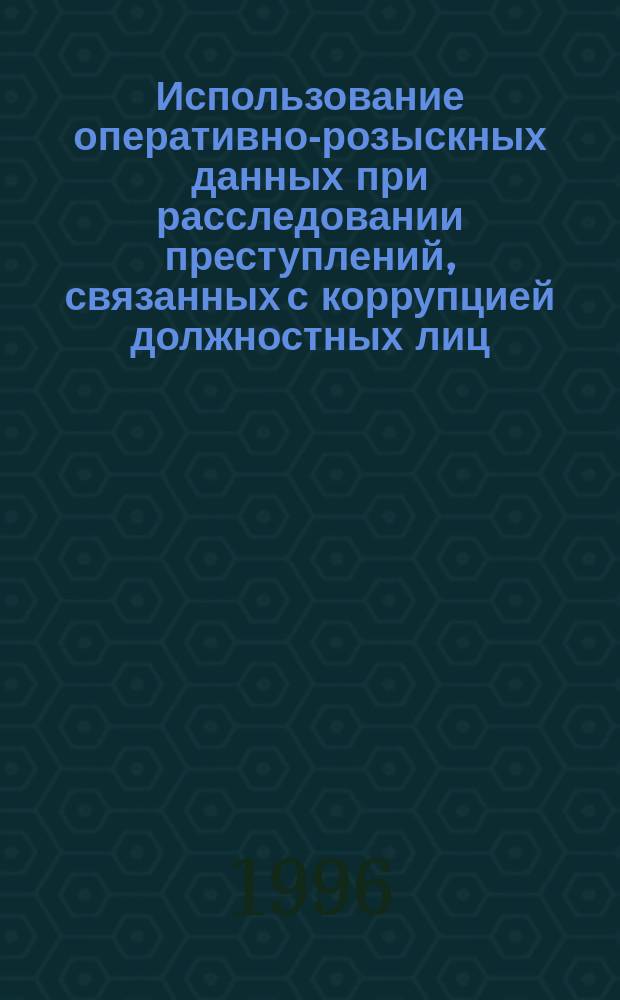 Использование оперативно-розыскных данных при расследовании преступлений, связанных с коррупцией должностных лиц : Автореф. дис. на соиск. учен. степ. к. ю. н