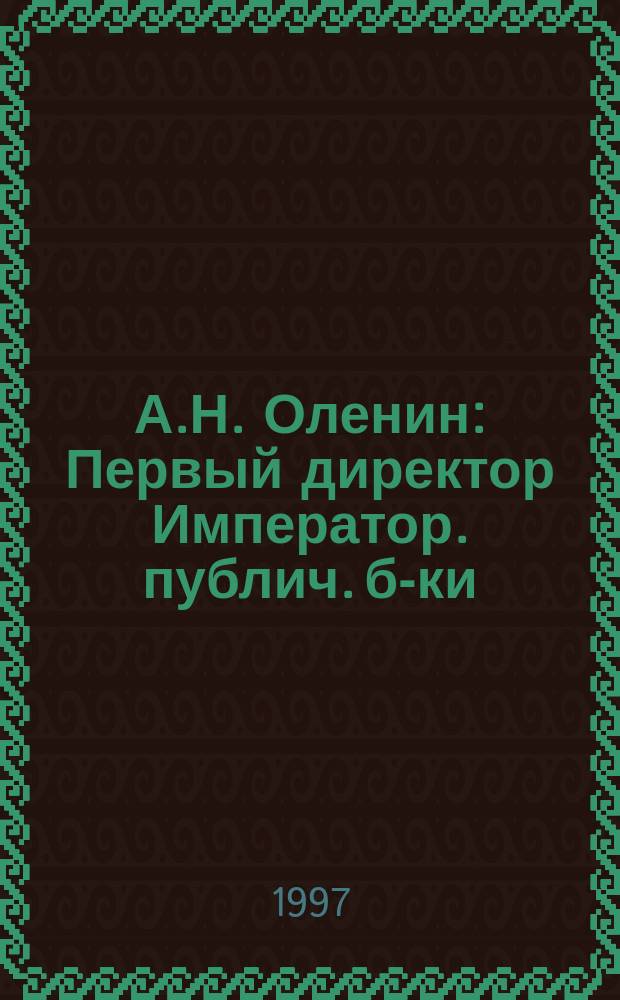 А.Н. Оленин : Первый директор Император. публич. б-ки