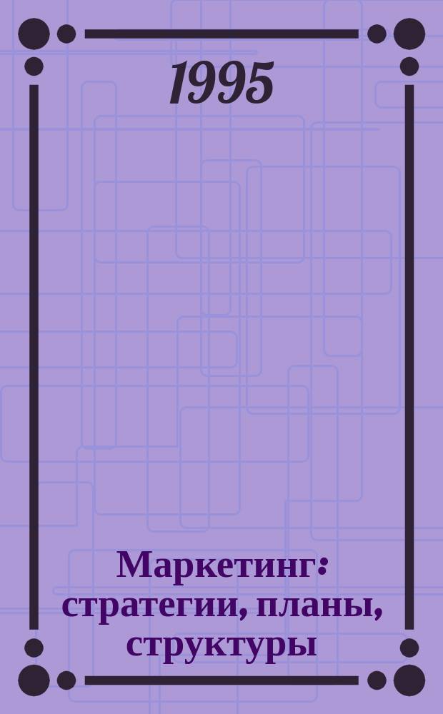 Маркетинг: стратегии, планы, структуры