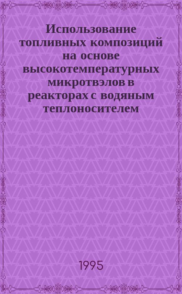 Использование топливных композиций на основе высокотемпературных микротвэлов в реакторах с водяным теплоносителем
