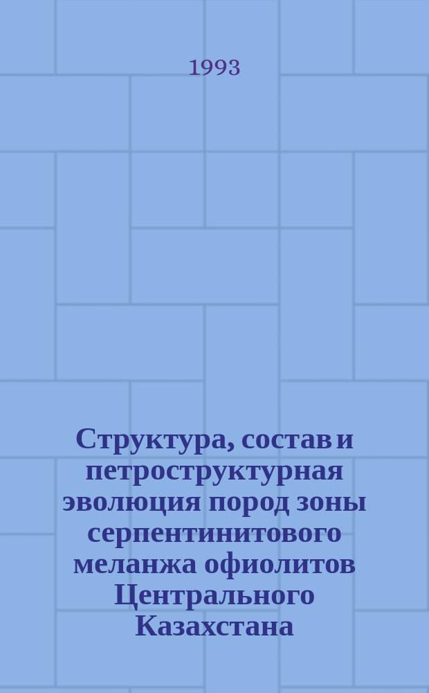 Структура, состав и петроструктурная эволюция пород зоны серпентинитового меланжа офиолитов Центрального Казахстана : (К методике исслед.)