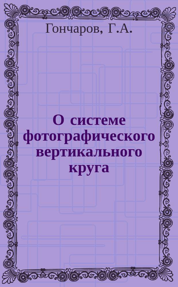 О системе фотографического вертикального круга : Г.А. Гончаров; Семинар лаб. фотометрии
