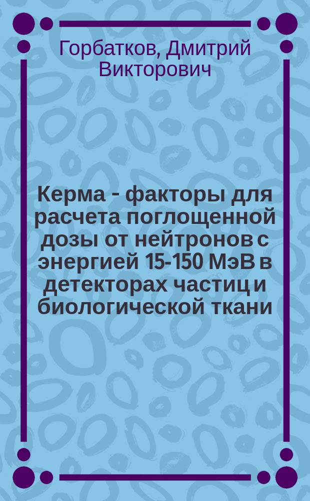 Керма - факторы для расчета поглощенной дозы от нейтронов с энергией 15-150 МэВ в детекторах частиц и биологической ткани