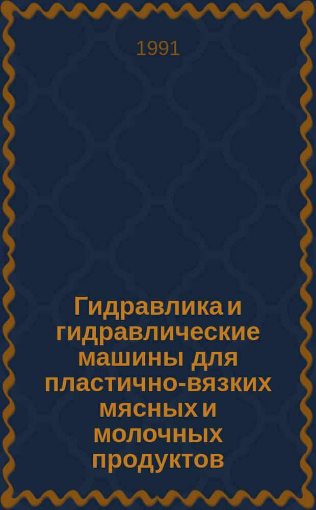 Гидравлика и гидравлические машины для пластично-вязких мясных и молочных продуктов : Для вузов по спец. "Машины и аппараты пищ. пр-в"