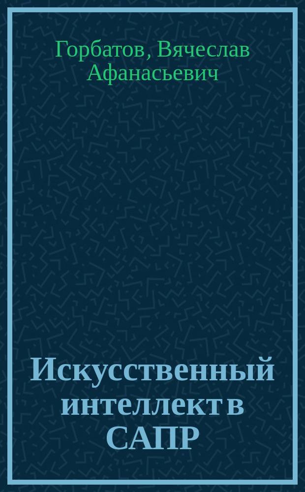 Искусственный интеллект в САПР : Учеб. пособие для студентов спец. 22.03