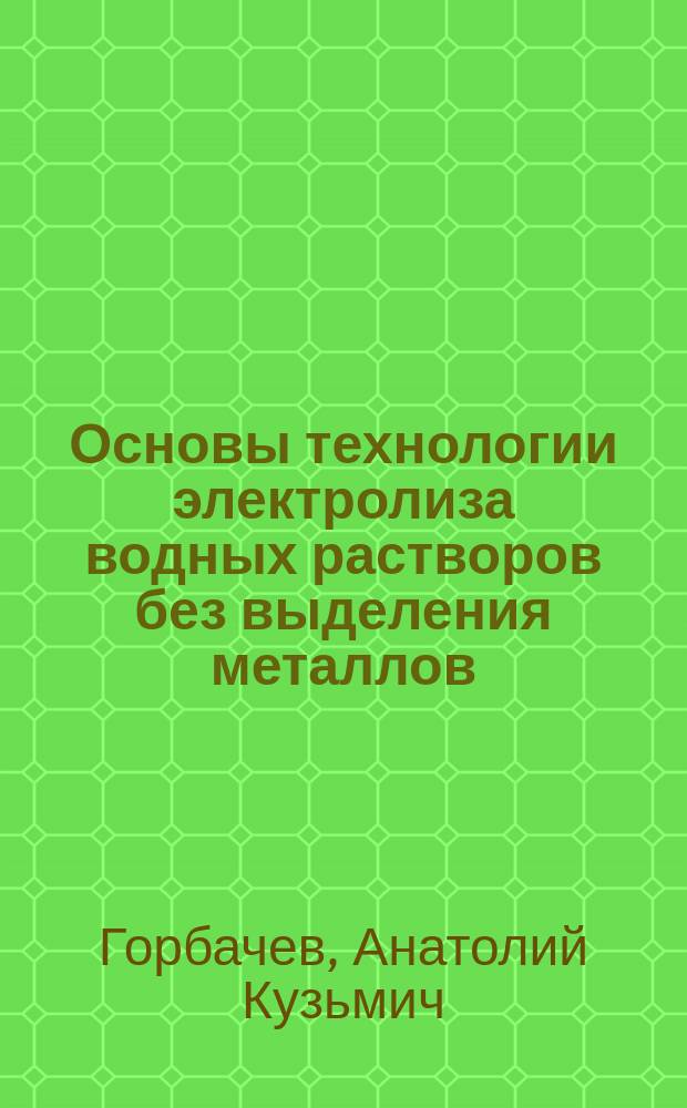 Основы технологии электролиза водных растворов без выделения металлов (с элементами проблемного обучения) : Учеб. пособие для спец. "Технология электрохим. пр-ва"