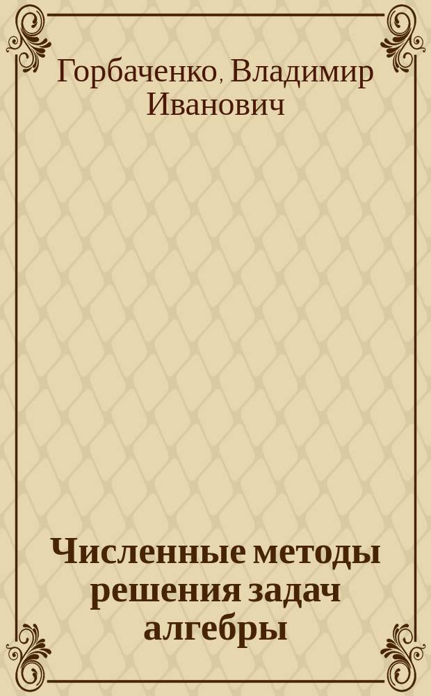 Численные методы решения задач алгебры : Учеб. пособие для студентов вузов по спец. 22.02.00 "Автоматизир. системы обраб. информ. и упр."