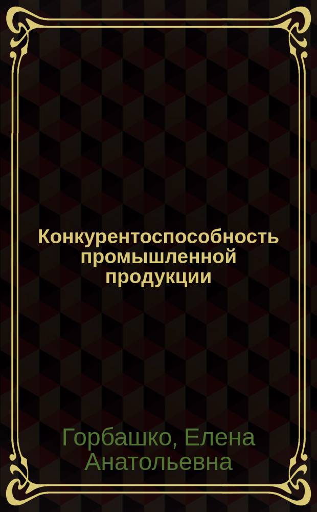 Конкурентоспособность промышленной продукции : Учеб. пособие