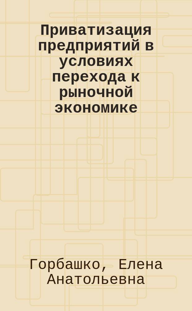 Приватизация предприятий в условиях перехода к рыночной экономике : Учеб. пособие