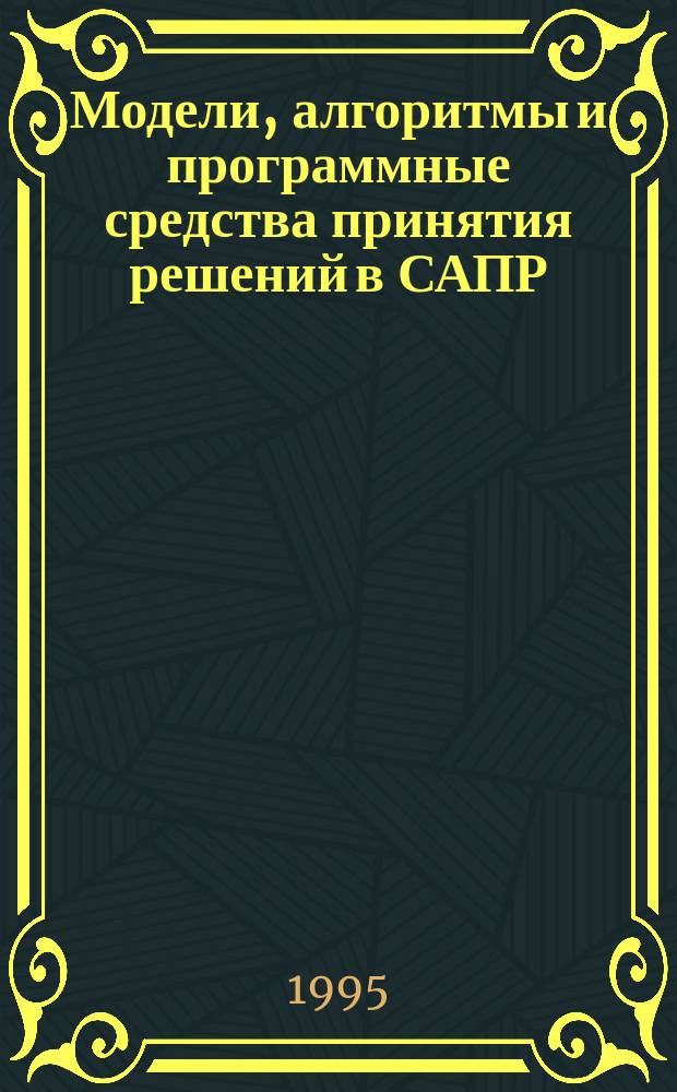 Модели, алгоритмы и программные средства принятия решений в САПР : Учеб. пособие : Для студентов спец. 220300 "Системы автоматизир. проектирования"