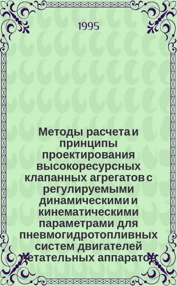 Методы расчета и принципы проектирования высокоресурсных клапанных агрегатов с регулируемыми динамическими и кинематическими параметрами для пневмогидротопливных систем двигателей летательных аппаратов : Автореф. дис. на соиск. учен. степ. д. т. н