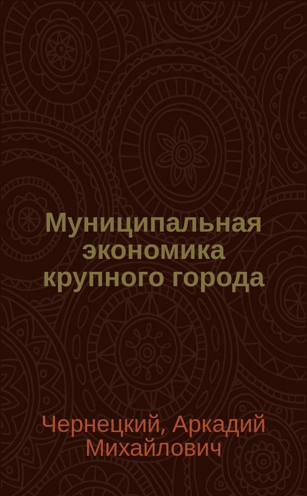 Муниципальная экономика крупного города : Концепция, механизм упр. и состояние в условиях проведения реформ в России. Екатеринбург. опыт 1992-1995 гг