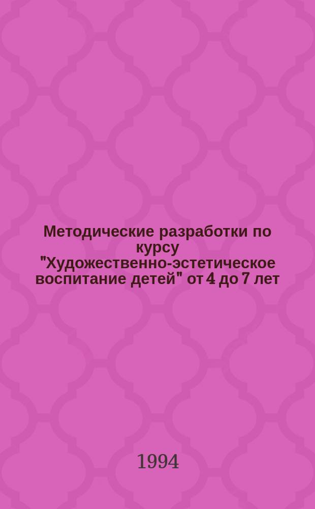 Методические разработки по курсу "Художественно-эстетическое воспитание детей" от 4 до 7 лет : (Из опыта работы)
