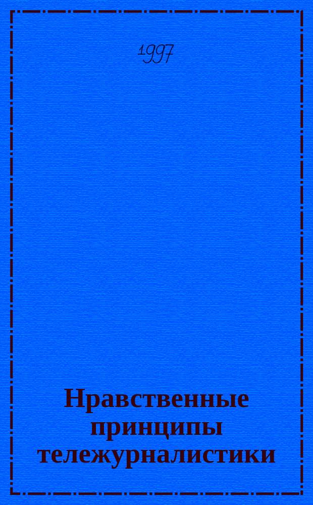 Нравственные принципы тележурналистики : Опыт этич. кодекса