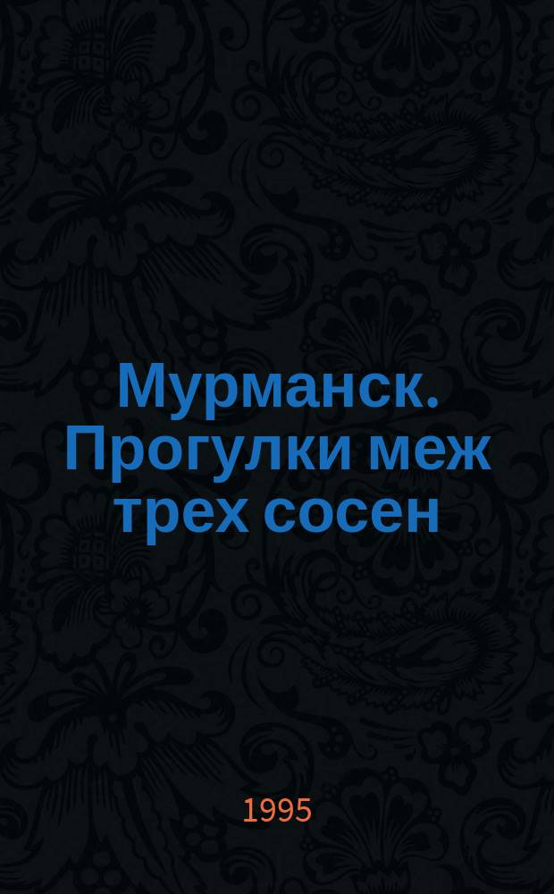 Мурманск. Прогулки меж трех сосен (Пособие для заблудившихся) : Путеводитель-справ. : Творч. продукт галереи "Соло"