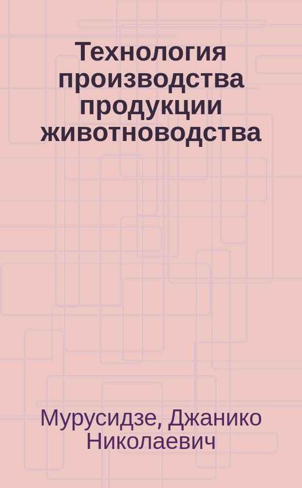Технология производства продукции животноводства : Учеб. по спец. "Механизация сел. хоз-ва"