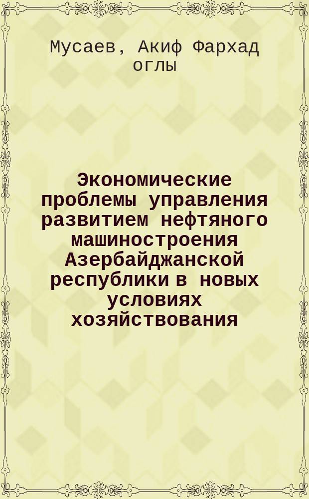 Экономические проблемы управления развитием нефтяного машиностроения Азербайджанской республики в новых условиях хозяйствования : Автореф. дис. на соиск. учен. степ. д. э. н