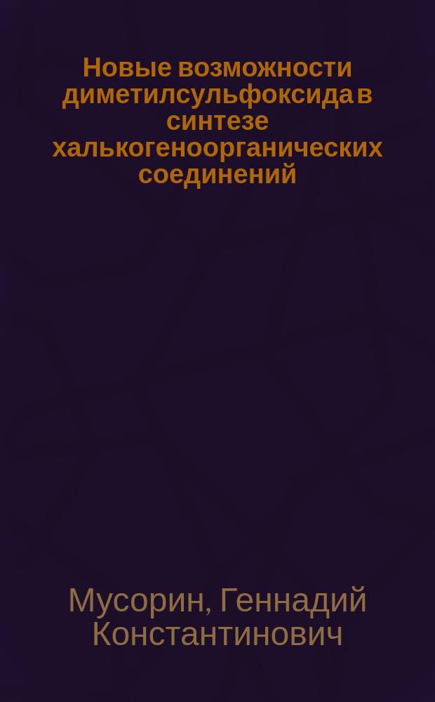 Новые возможности диметилсульфоксида в синтезе халькогеноорганических соединений : Автореф. дис. на соиск. учен. степ. д. х. н