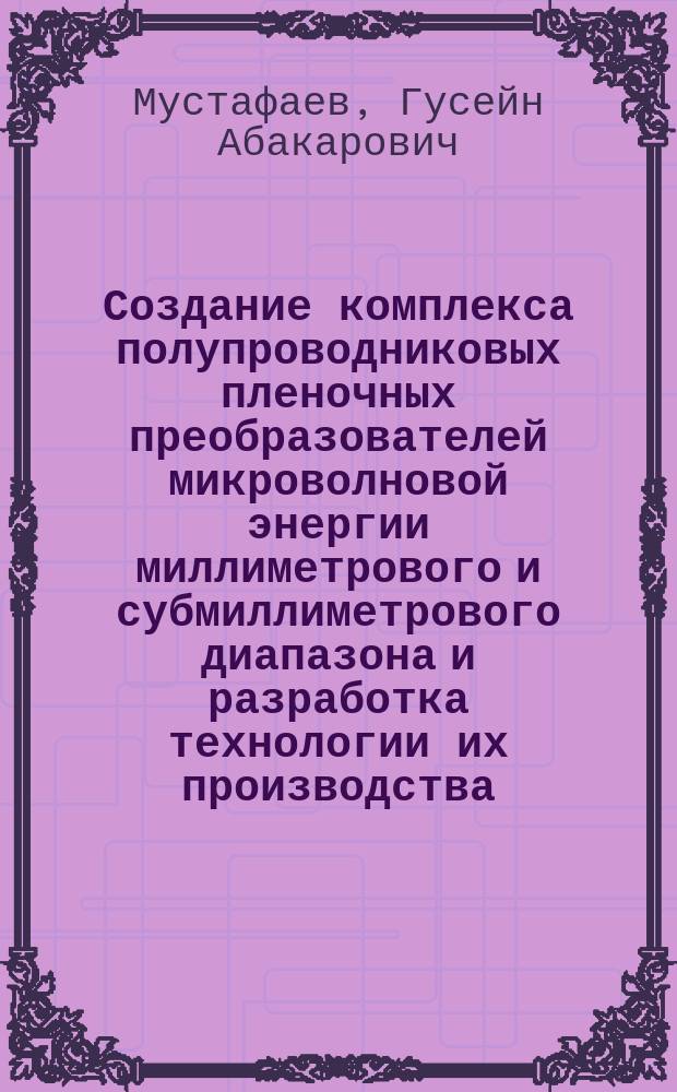 Создание комплекса полупроводниковых пленочных преобразователей микроволновой энергии миллиметрового и субмиллиметрового диапазона и разработка технологии их производства : Автореф. дис. на соиск. учен. степ. д. т. н
