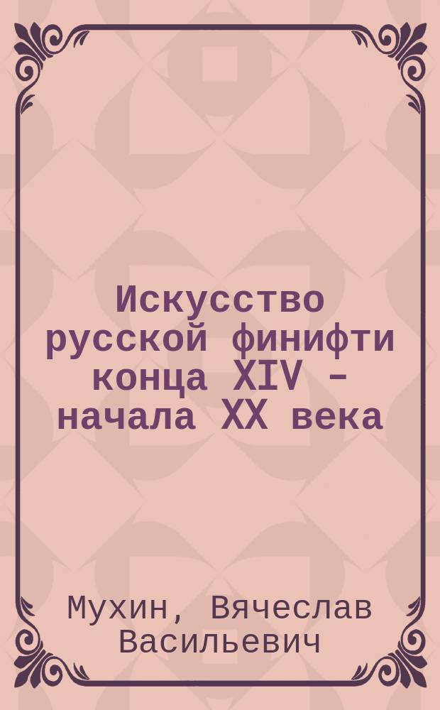 Искусство русской финифти конца XIV - начала XX века = The art of Russian enamels late 14th - early 20th centuries