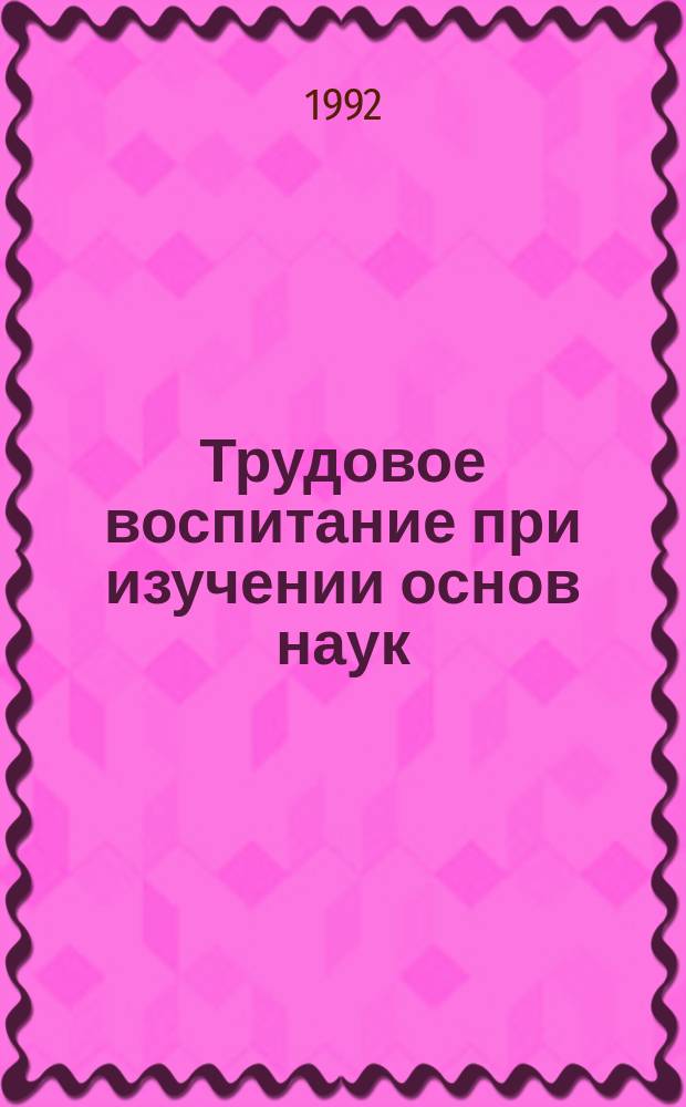 Трудовое воспитание при изучении основ наук : Из опыта работы общеобразоват. шк. Дагестана (70-е - середина 80-х г.)
