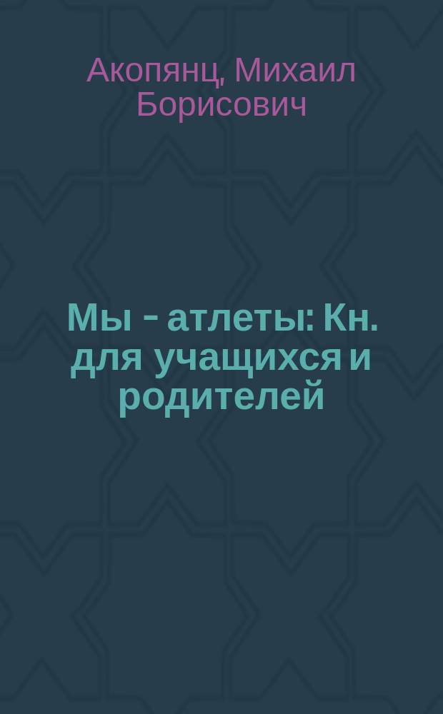 Мы - атлеты : Кн. для учащихся и родителей