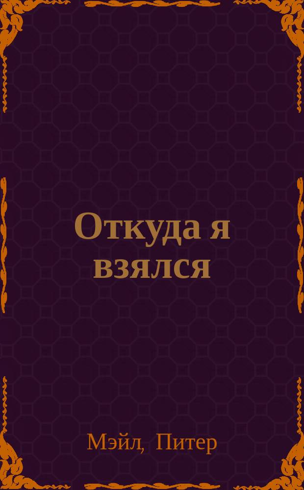 Откуда я взялся : Все как есть - без обмана и даже с картинками : Для детей