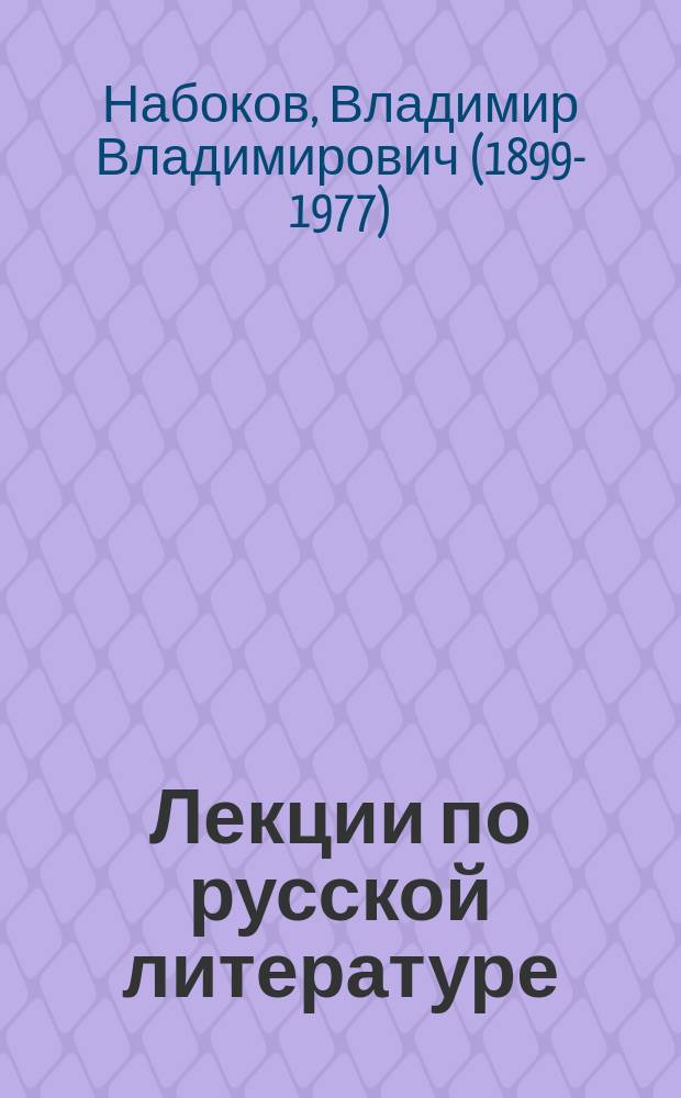 Лекции по русской литературе : Чехов, Достоевский, Гоголь, Горький, Толстой, Тургенев