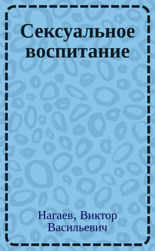 Сексуальное воспитание : Метод. рекомендации по возраст. особенностям полового воспитания