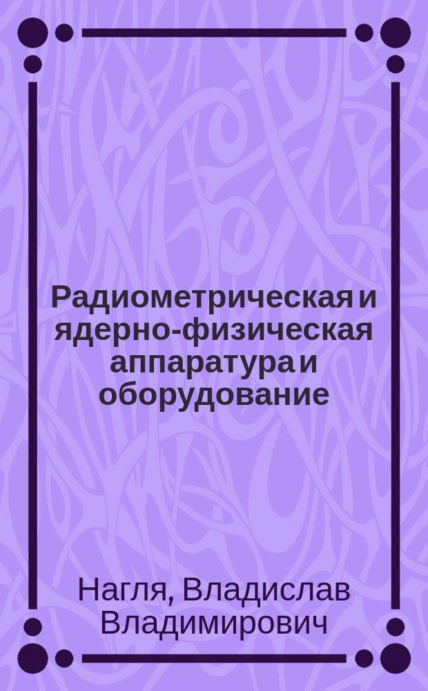 Радиометрическая и ядерно-физическая аппаратура и оборудование : Учеб. для геофиз. спец. техникумов
