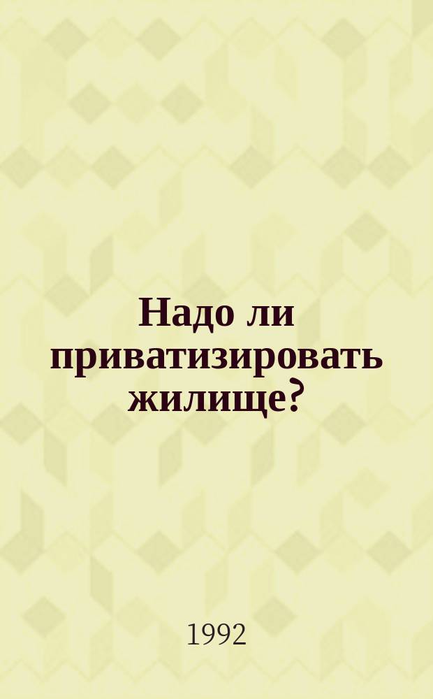 Надо ли приватизировать жилище? : Вопр. и ответы