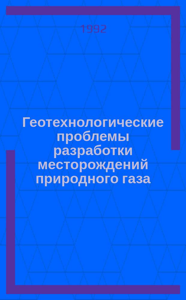 Геотехнологические проблемы разработки месторождений природного газа : Сб. науч. тр.