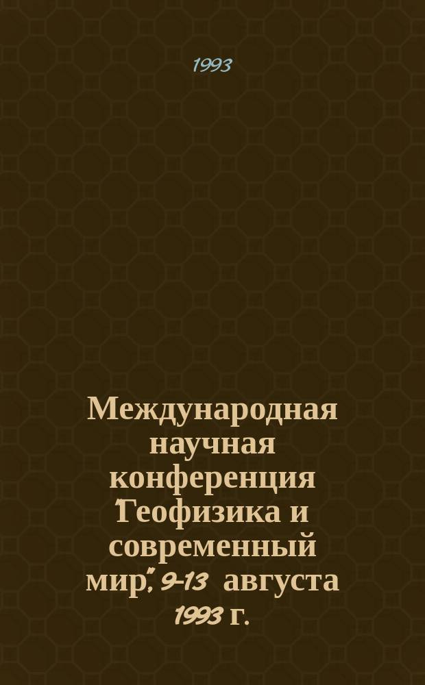 Международная научная конференция "Геофизика и современный мир", 9-13 августа 1993 г. : Сб. реф. докл