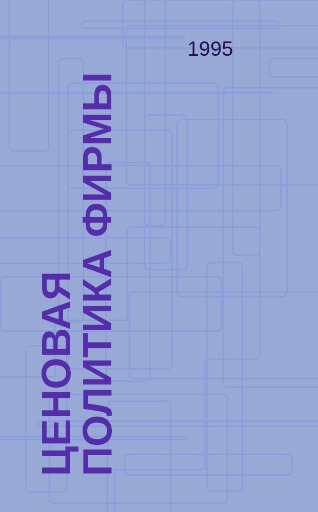 Ценовая политика фирмы : Европ. опыт. Рос. перспективы. Модели и методы. Варианты и тесты