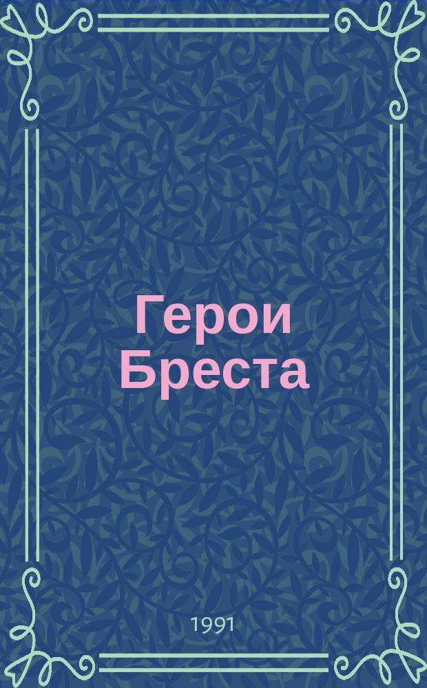 Герои Бреста : Новые документы, свидетельства очевидцев