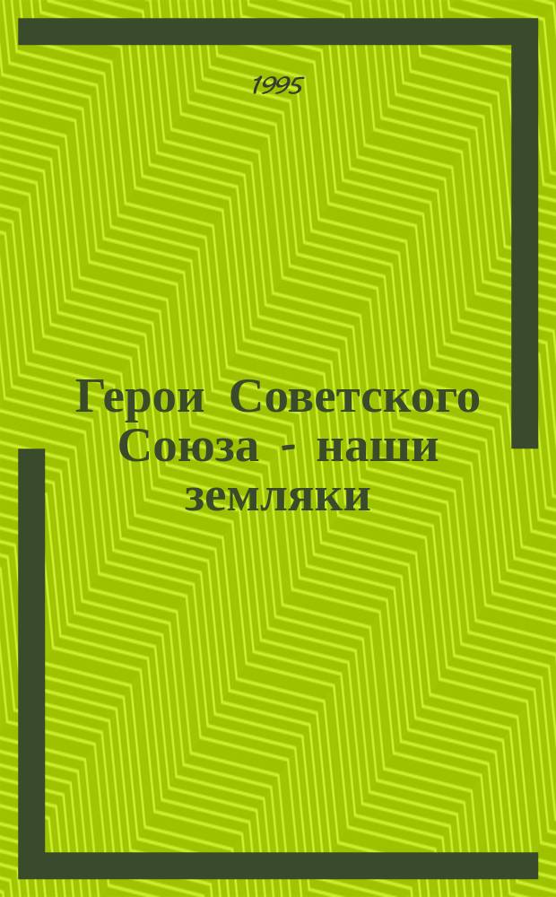Герои Советского Союза - наши земляки : Альбом