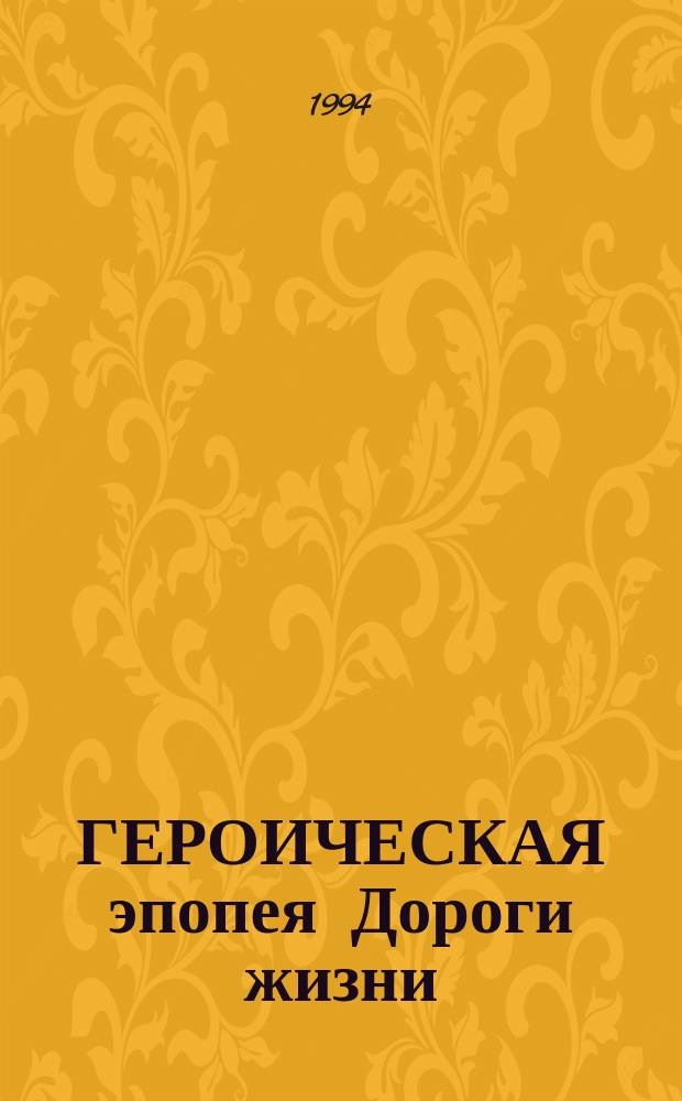 ГЕРОИЧЕСКАЯ эпопея Дороги жизни : Осень 1941 г. - зима 1943 г. : Воспоминания ветеранов : Сб