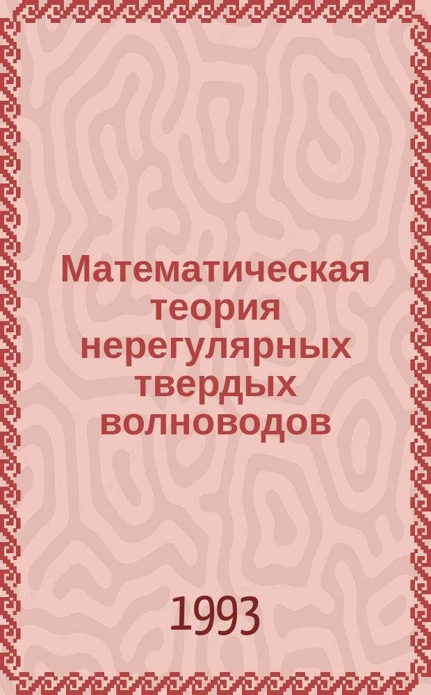 Математическая теория нерегулярных твердых волноводов
