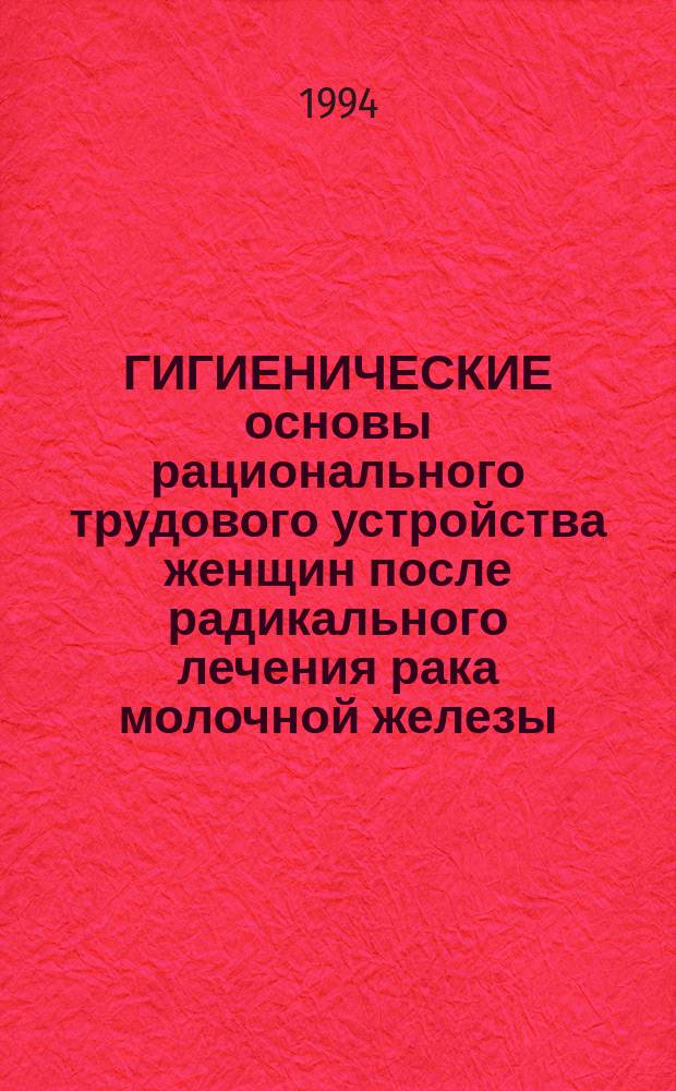 ГИГИЕНИЧЕСКИЕ основы рационального трудового устройства женщин после радикального лечения рака молочной железы