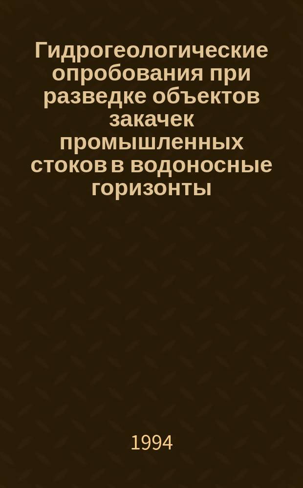Гидрогеологические опробования при разведке объектов закачек промышленных стоков в водоносные горизонты : Метод рекомендации