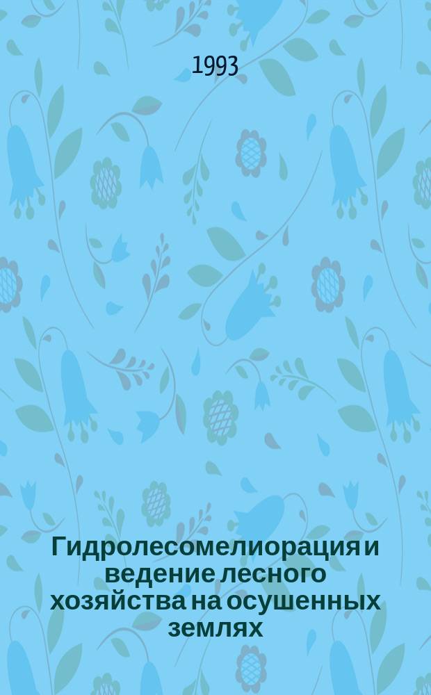 Гидролесомелиорация и ведение лесного хозяйства на осушенных землях = Hydroforestmelioration and forestry on draineged lands : Информ. материалы совещ., г. Калининград, Калинингр. обл., 5-7 окт. 1993 г