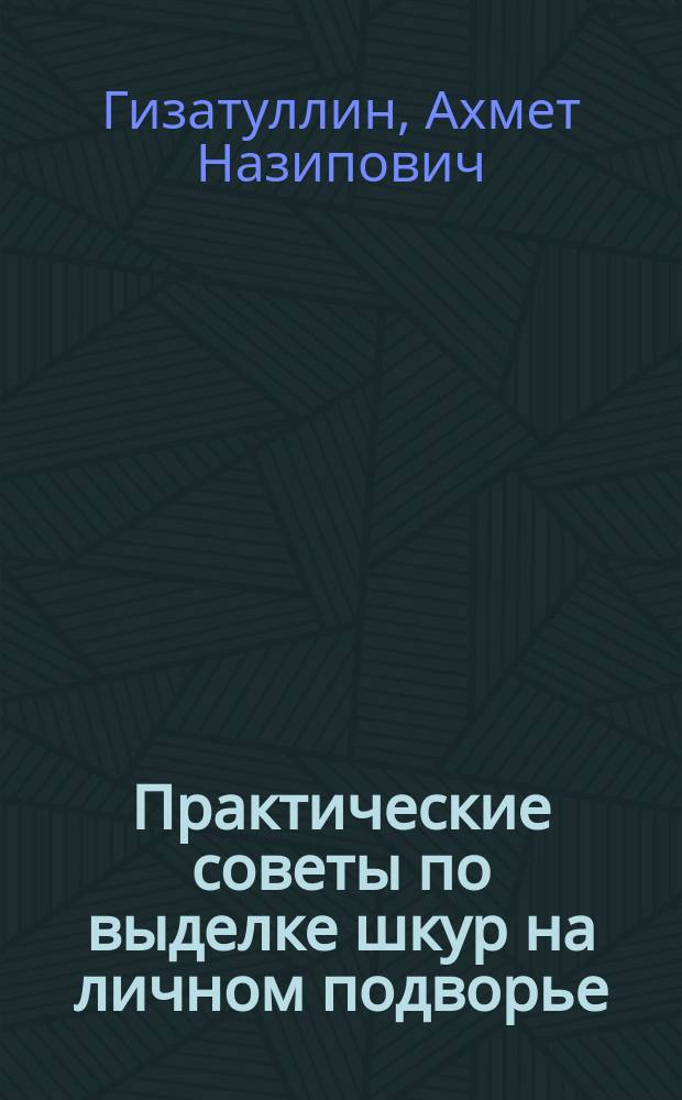 Практические советы по выделке шкур на личном подворье : (Практ. советы и рекомендации)