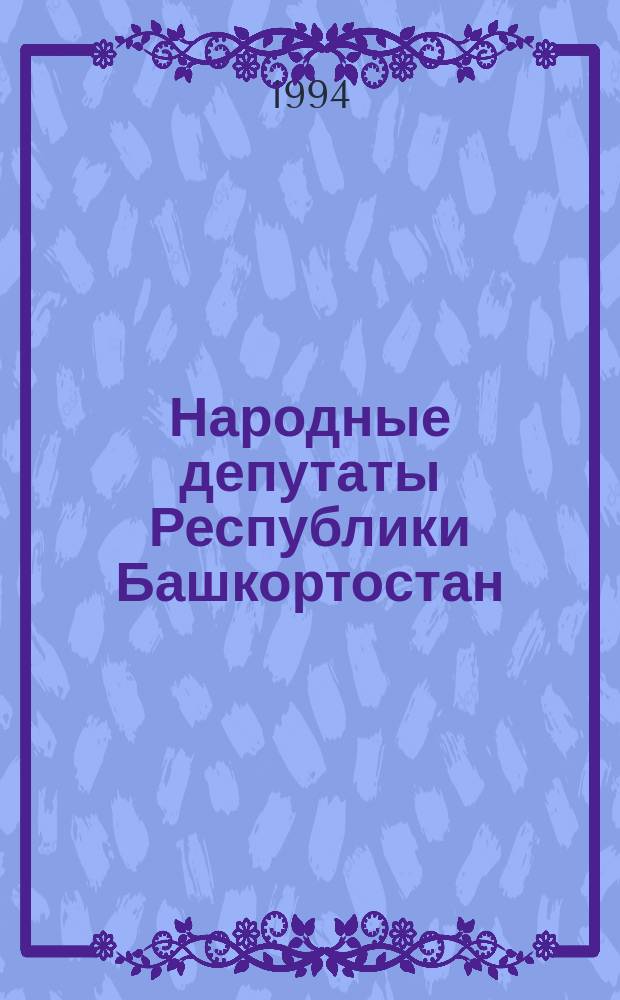 Народные депутаты Республики Башкортостан : Двенадцатый созыв Верховного Совета Респ. Башкортостан : Крат. биогр. сведения