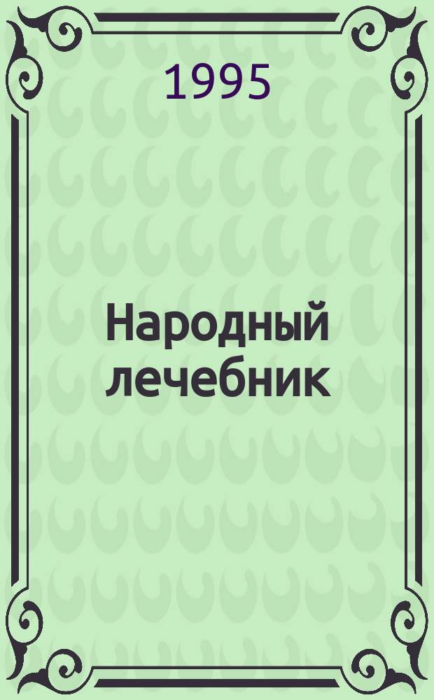 Народный лечебник : 300 советов и рецептов по излечению болезней и недугов средствами нар. медицины
